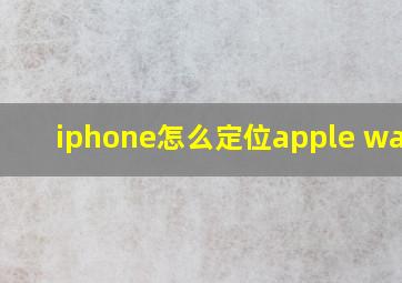 iphone怎么定位apple watch